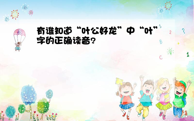 有谁知道“叶公好龙”中“叶”字的正确读音?