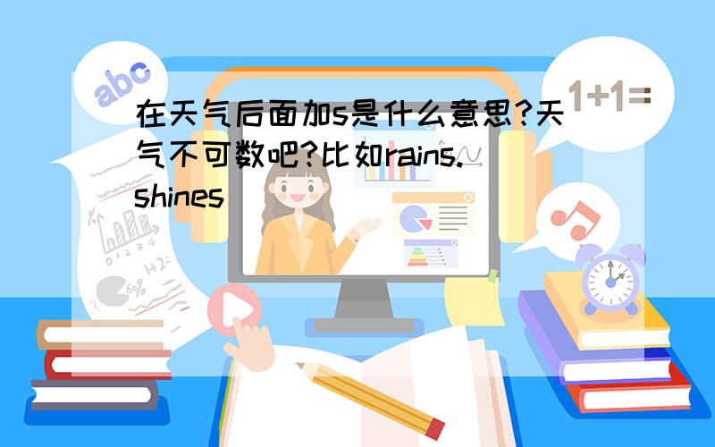 在天气后面加s是什么意思?天气不可数吧?比如rains.shines