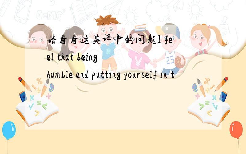 请看看这英译中的问题I feel that being humble and putting yourself in t