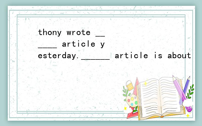 thony wrote ______ article yesterday.______ article is about