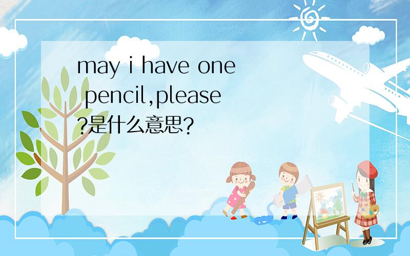 may i have one pencil,please?是什么意思?