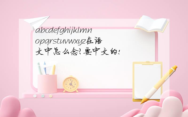 abcdefghijklmnopqrstuvwxyz在语文中怎么念?要中文的!