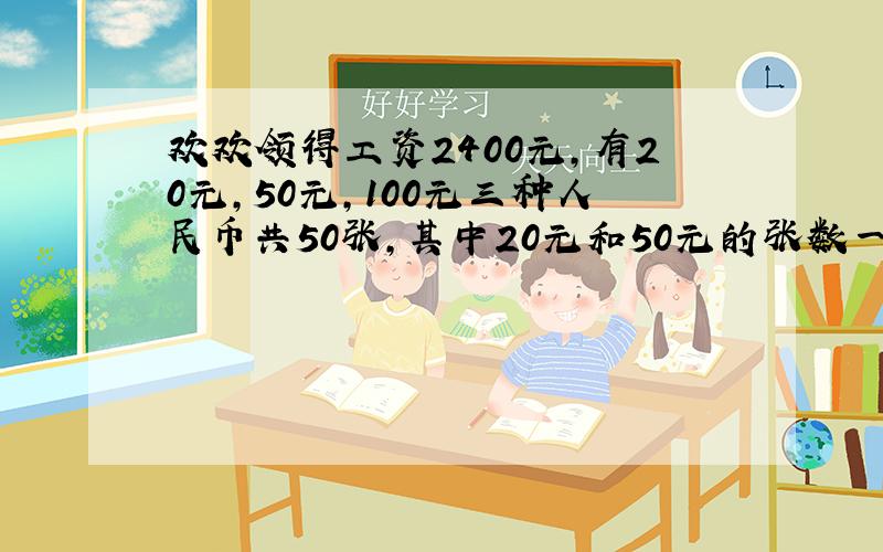 欢欢领得工资2400元,有20元,50元,100元三种人民币共50张,其中20元和50元的张数一样多,那么100元的..