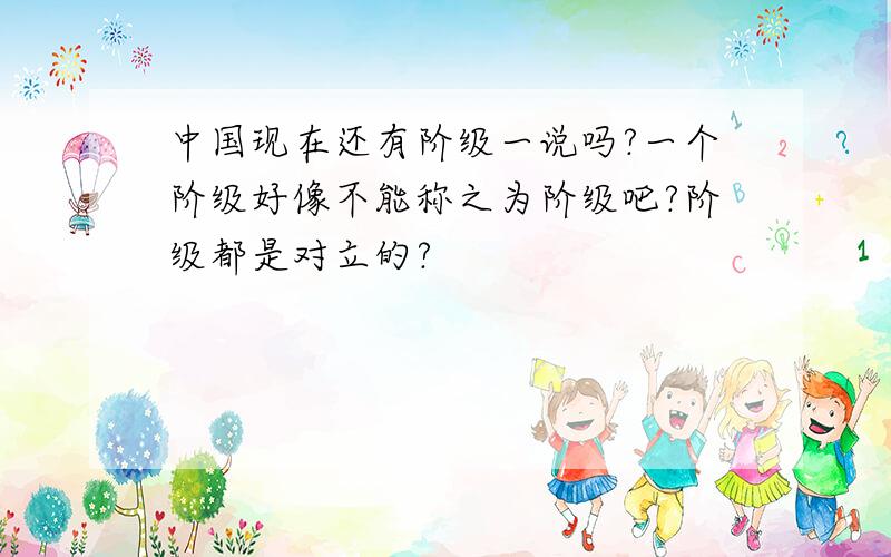 中国现在还有阶级一说吗?一个阶级好像不能称之为阶级吧?阶级都是对立的?