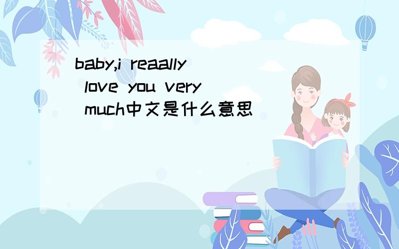 baby,i reaally love you very much中文是什么意思