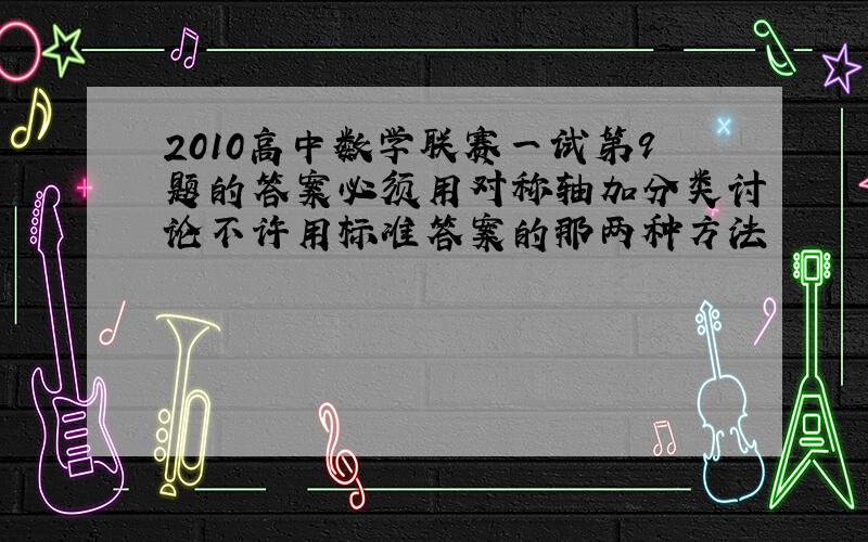 2010高中数学联赛一试第9题的答案必须用对称轴加分类讨论不许用标准答案的那两种方法