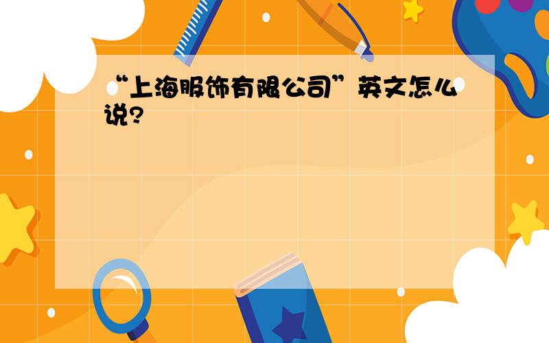 “上海服饰有限公司”英文怎么说?