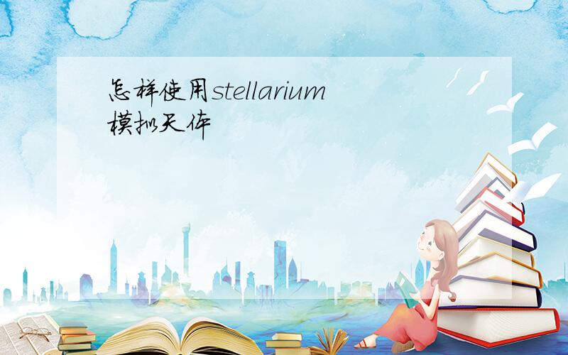 怎样使用stellarium模拟天体