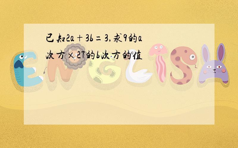 已知2a+3b=3,求9的a次方×27的b次方的值