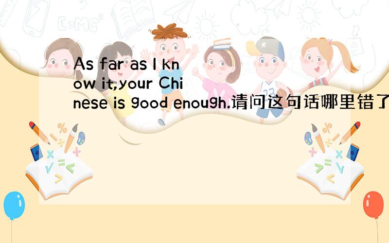 As far as I know it,your Chinese is good enough.请问这句话哪里错了,为什