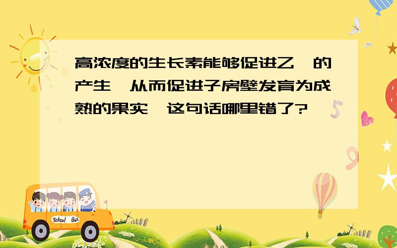 高浓度的生长素能够促进乙烯的产生,从而促进子房壁发育为成熟的果实,这句话哪里错了?