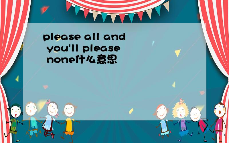 please all and you'll please none什么意思