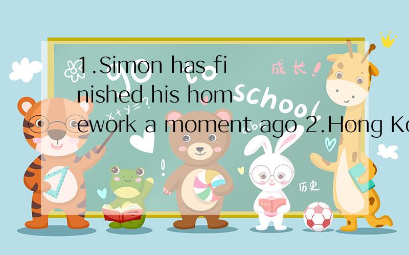 1.Simon has finished his homework a moment ago 2.Hong Kong's