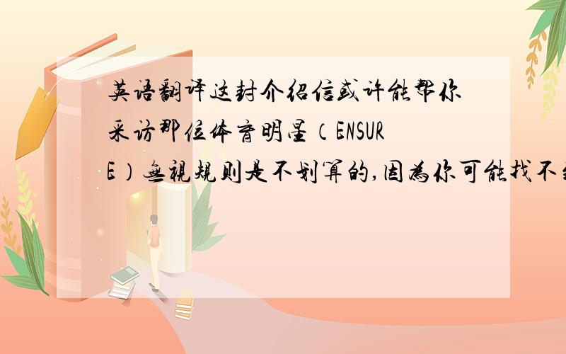 英语翻译这封介绍信或许能帮你采访那位体育明星（ENSURE）无视规则是不划算的,因为你可能找不到合作伙伴.（IGNORE