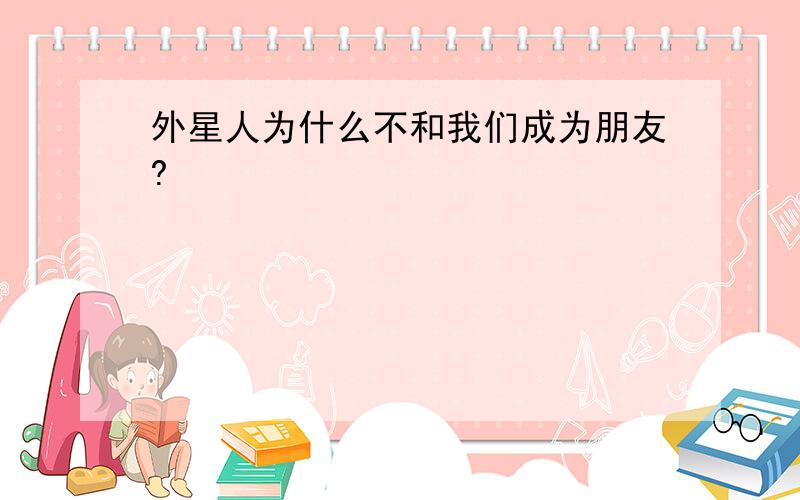 外星人为什么不和我们成为朋友?