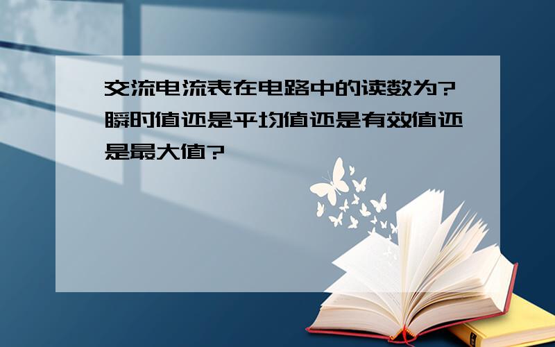 交流电流表在电路中的读数为?瞬时值还是平均值还是有效值还是最大值?