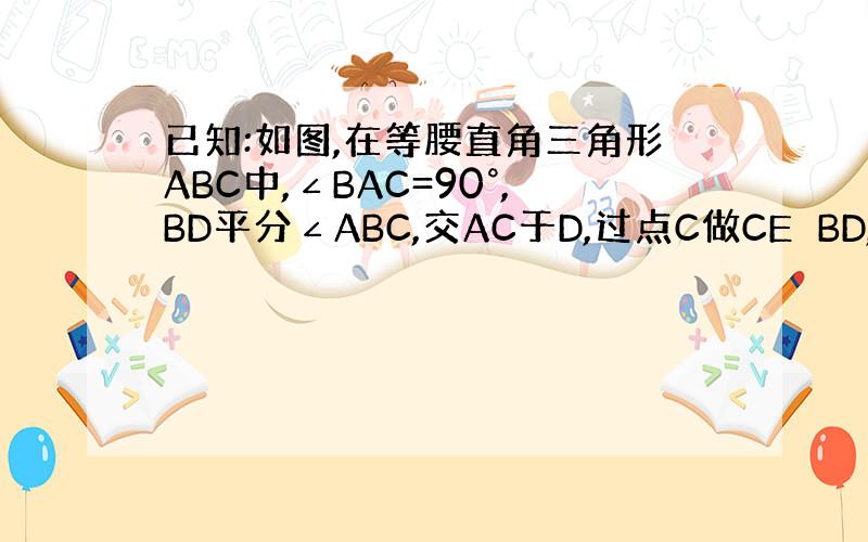 已知:如图,在等腰直角三角形ABC中,∠BAC=90°,BD平分∠ABC,交AC于D,过点C做CE⊥BD,交BD的延长线