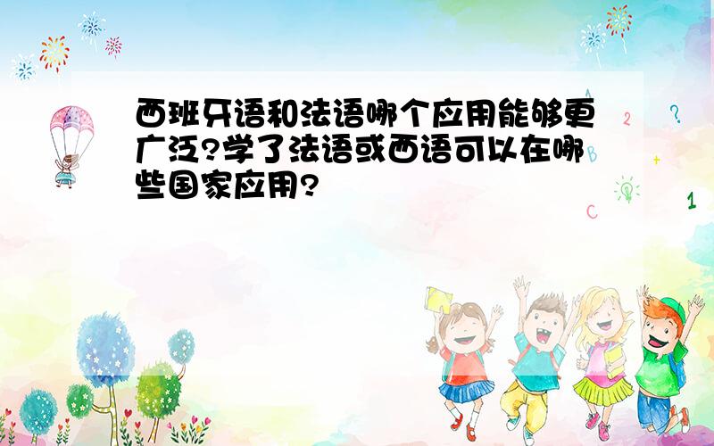 西班牙语和法语哪个应用能够更广泛?学了法语或西语可以在哪些国家应用?