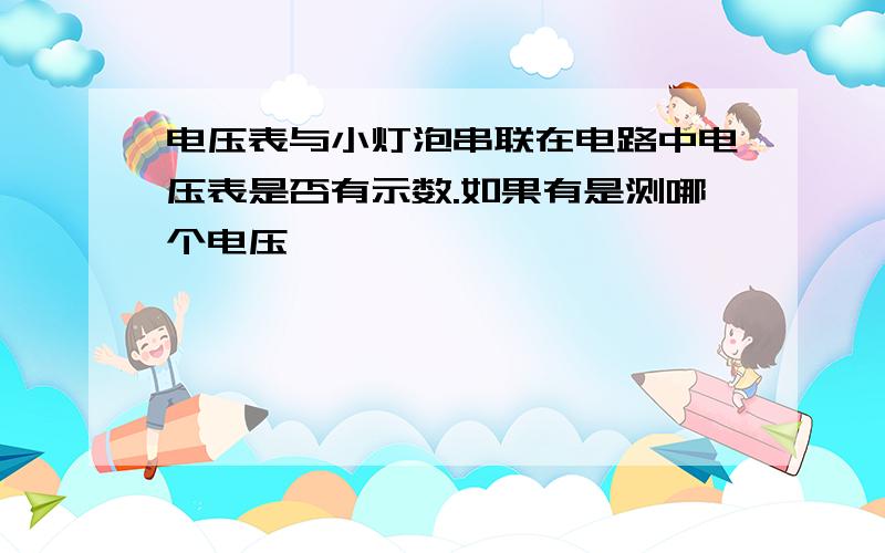 电压表与小灯泡串联在电路中电压表是否有示数.如果有是测哪个电压