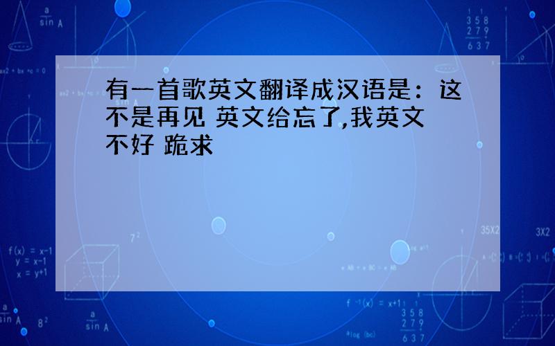 有一首歌英文翻译成汉语是：这不是再见 英文给忘了,我英文不好 跪求