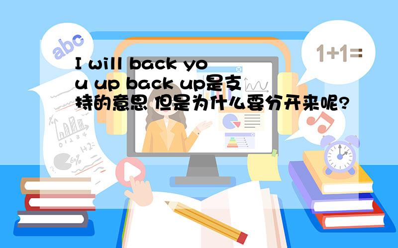 I will back you up back up是支持的意思 但是为什么要分开来呢?