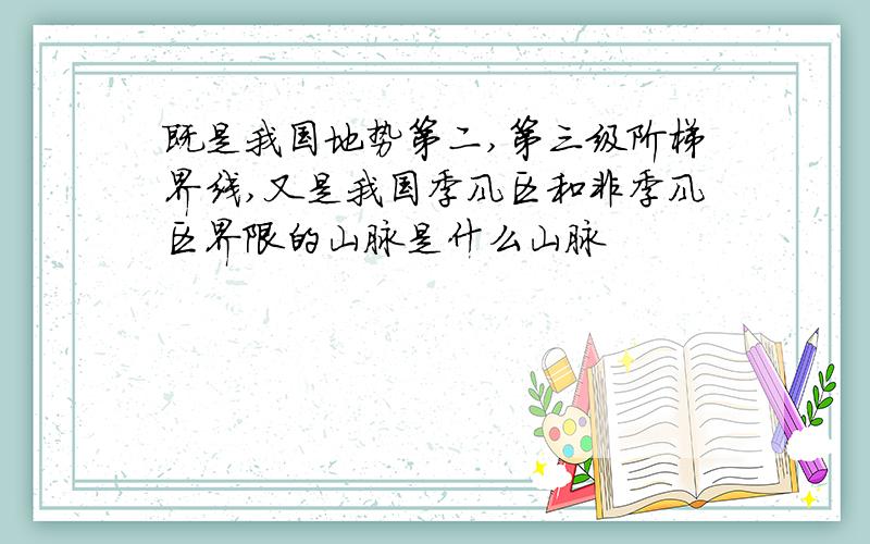 既是我国地势第二,第三级阶梯界线,又是我国季风区和非季风区界限的山脉是什么山脉