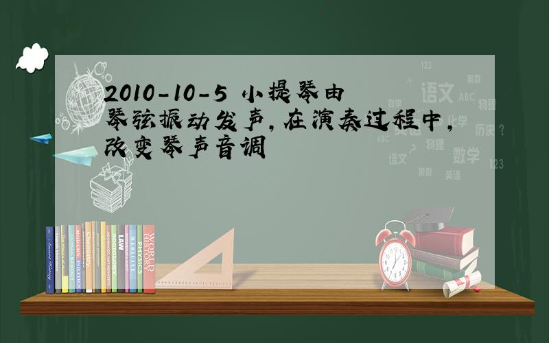 2010-10-5 小提琴由琴弦振动发声,在演奏过程中,改变琴声音调