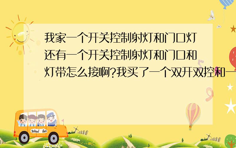 我家一个开关控制射灯和门口灯还有一个开关控制射灯和门口和灯带怎么接啊?我买了一个双开双控和一个三开双控对吗?