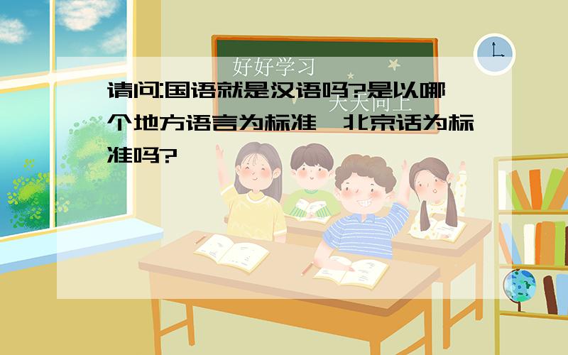 请问:国语就是汉语吗?是以哪个地方语言为标准,北京话为标准吗?