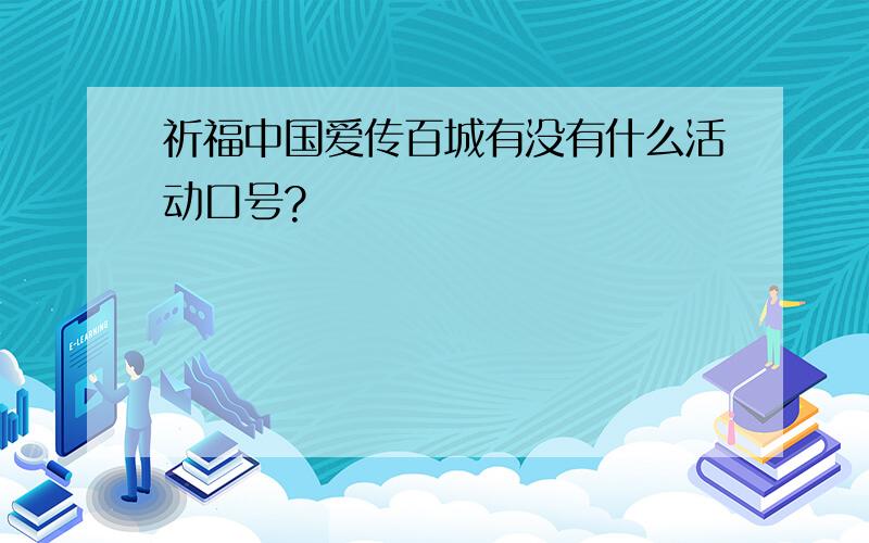 祈福中国爱传百城有没有什么活动口号?