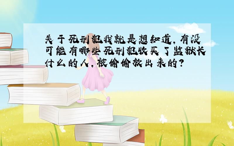 关于死刑犯我就是想知道,有没可能有哪些死刑犯收买了监狱长什么的人,被偷偷放出来的?