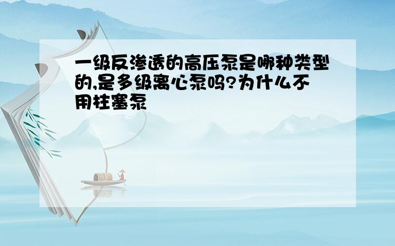 一级反渗透的高压泵是哪种类型的,是多级离心泵吗?为什么不用柱塞泵