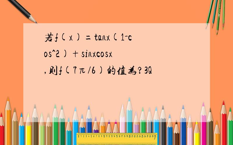 若f(x)=tanx(1-cos^2)+sinxcosx,则f(7π/6)的值为?3Q