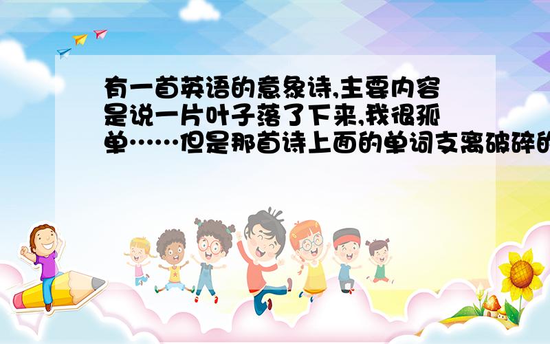 有一首英语的意象诗,主要内容是说一片叶子落了下来,我很孤单……但是那首诗上面的单词支离破碎的没在同一行,用以表现树叶落地