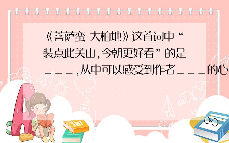 《菩萨蛮 大柏地》这首词中“装点此关山,今朝更好看”的是___,从中可以感受到作者___的心情.