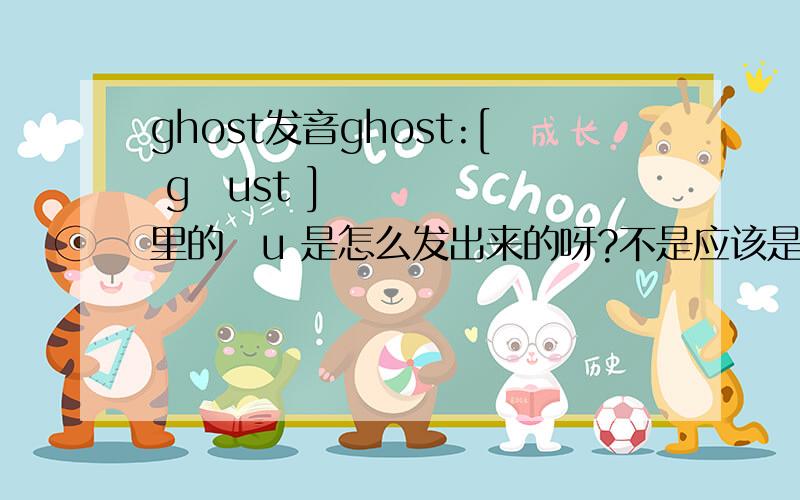 ghost发音ghost:[ gəust ] 里的əu 是怎么发出来的呀?不是应该是 怎么和 dog