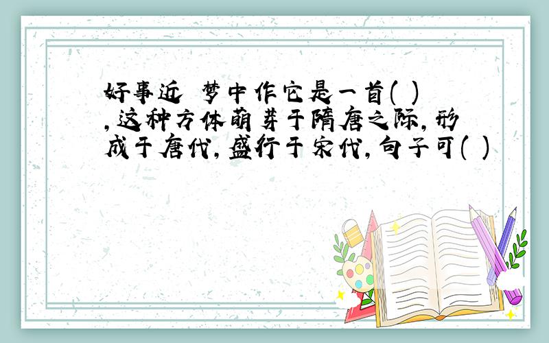 好事近 梦中作它是一首( ),这种方体萌芽于隋唐之际,形成于唐代,盛行于宋代,句子可( )