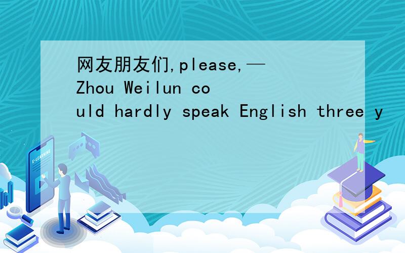 网友朋友们,please,—Zhou Weilun could hardly speak English three y