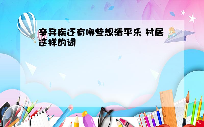 辛弃疾还有哪些想清平乐 村居这样的词