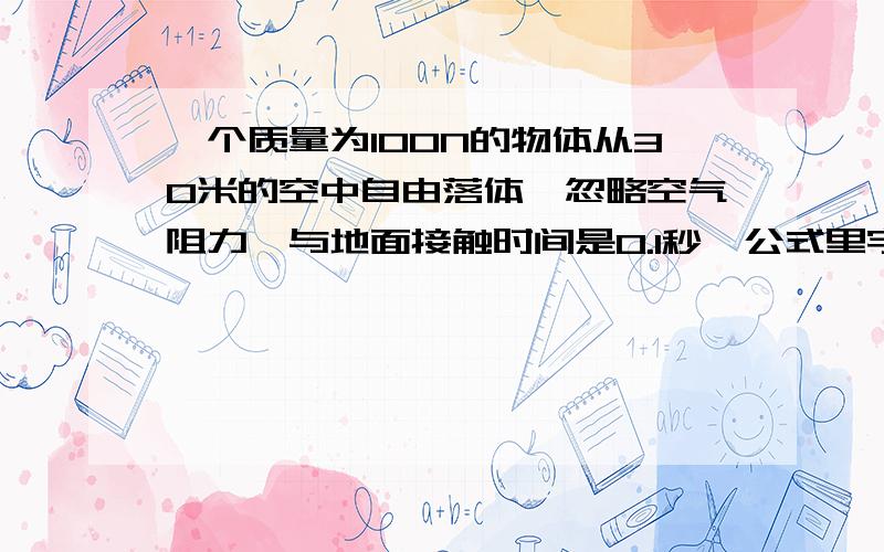 一个质量为100N的物体从30米的空中自由落体,忽略空气阻力,与地面接触时间是0.1秒,公式里字母的意思是什么?下落速度