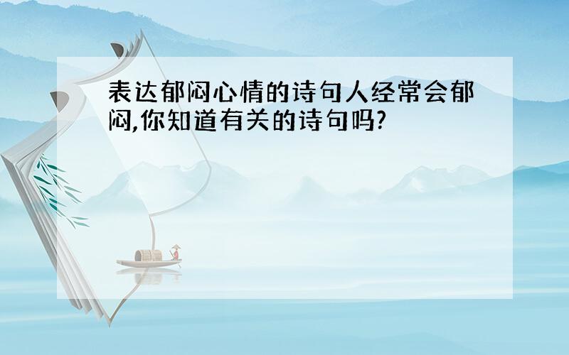 表达郁闷心情的诗句人经常会郁闷,你知道有关的诗句吗?