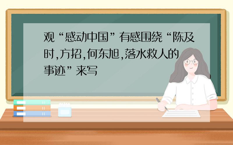 观“感动中国”有感围绕“陈及时,方招,何东旭,落水救人的事迹”来写