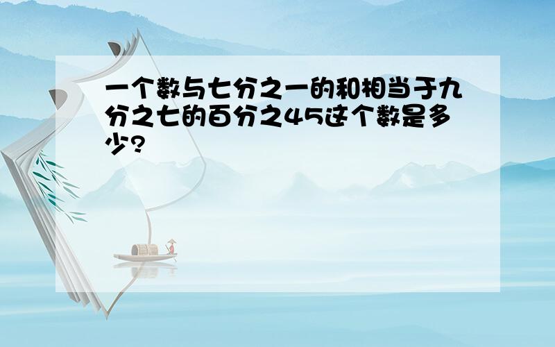 一个数与七分之一的和相当于九分之七的百分之45这个数是多少?