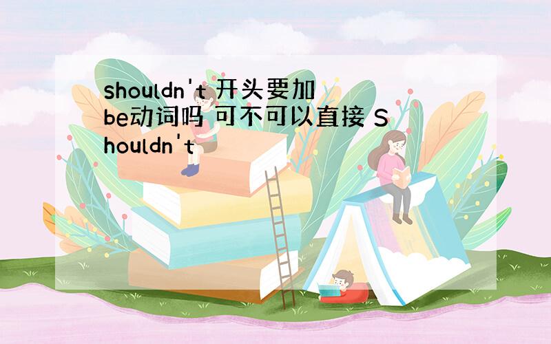 shouldn't 开头要加be动词吗 可不可以直接 Shouldn't