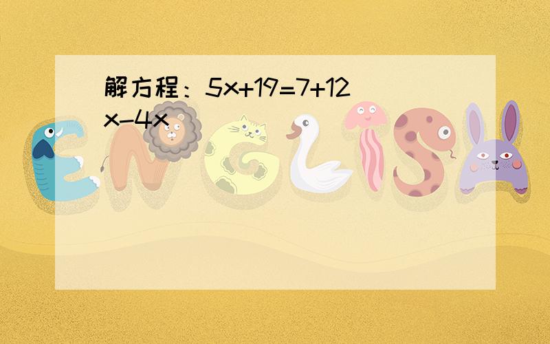 解方程：5x+19=7+12x-4x