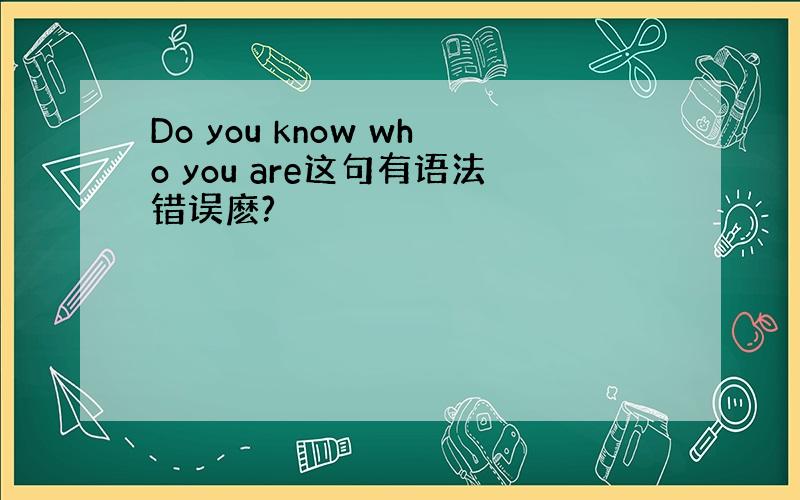 Do you know who you are这句有语法错误麽?