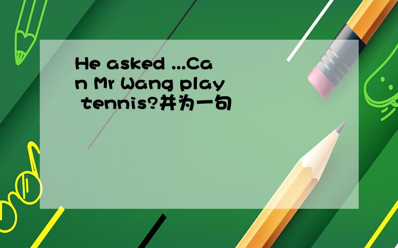 He asked ...Can Mr Wang play tennis?并为一句