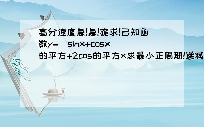 高分速度急!急!跪求!已知函数y=(sinx+cosx)的平方+2cos的平方x求最小正周期!递减区间!最大最小值!