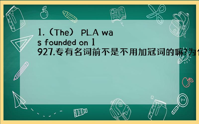 1.（The） PLA was founded on 1927.专有名词前不是不用加冠词的嘛?为什么这里用