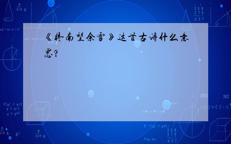 《终南望余雪》这首古诗什么意思?